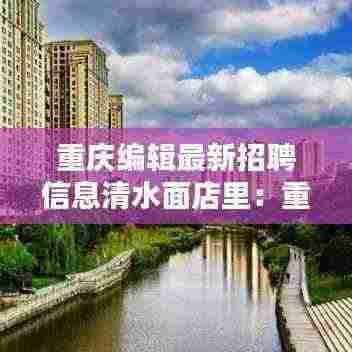 重庆编辑最新招聘信息清水面店里：重庆面条招工 