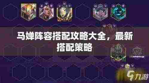 马婵阵容搭配攻略大全,最新搭配策略