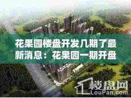 花果园楼盘开发几期了最新消息:花果园一期开盘价格