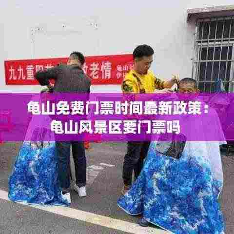 龟山免费门票时间最新政策:龟山风景区要门票吗