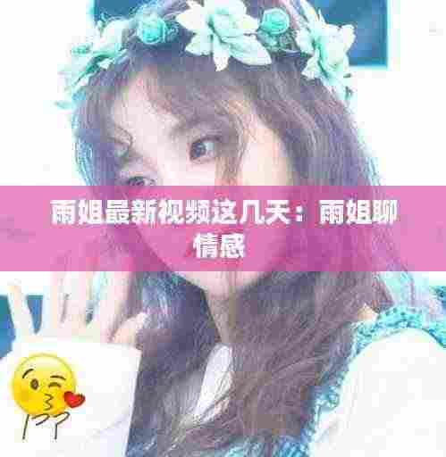 雨姐最新视频这几天:雨姐聊情感