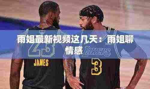 雨姐最新视频这几天:雨姐聊情感