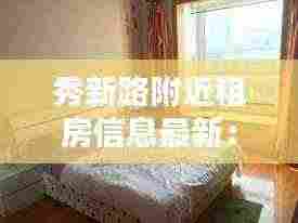 秀新路附近租房信息最新:秀新社区服务中心电话