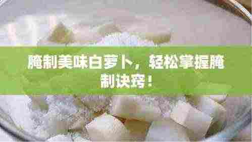 腌制美味白萝卜，轻松掌握腌制诀窍！