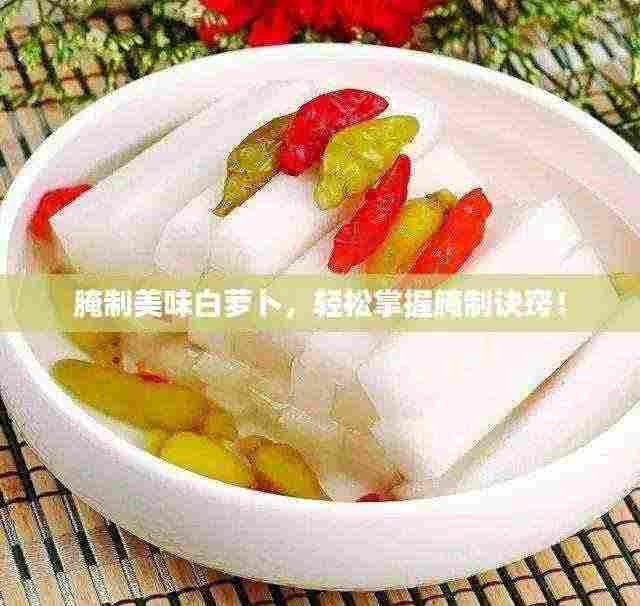 腌制美味白萝卜,轻松掌握腌制诀窍!