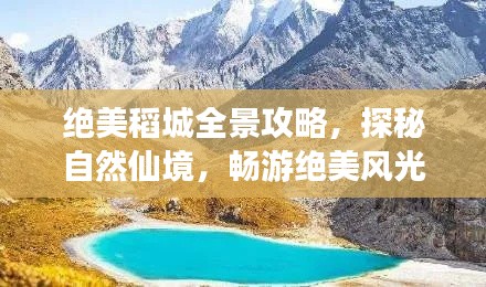 绝美稻城全景攻略,探秘自然仙境,畅游绝美风光!