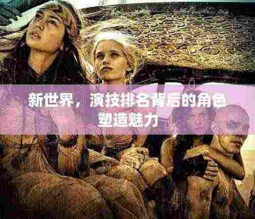 新世界,演技排名背后的角色塑造魅力