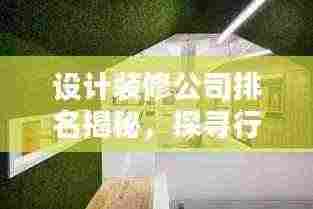设计装修公司排名揭秘,探寻行业领军者