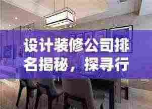 设计装修公司排名揭秘,探寻行业领军者