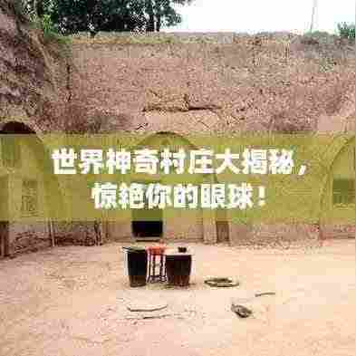 世界神奇村庄大揭秘,惊艳你的眼球!