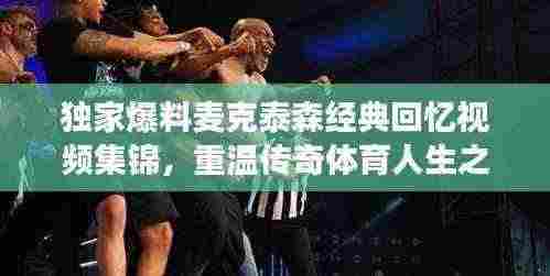 独家爆料麦克泰森经典回忆视频集锦,重温传奇体育人生之旅