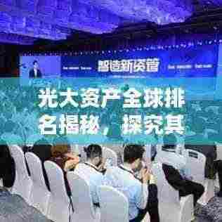 光大资产全球排名揭秘，探究其在全球的地位与实力