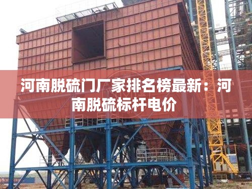 河南脱硫门厂家排名榜最新:河南脱硫标杆电价