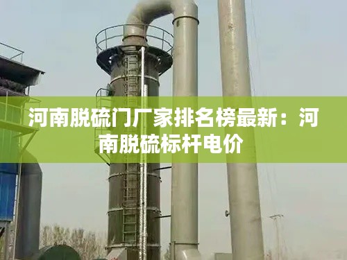河南脱硫门厂家排名榜最新:河南脱硫标杆电价