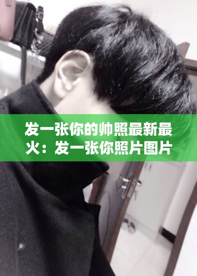 发一张你的帅照最新最火:发一张你照片图片