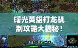 曙光英雄打龙机制攻略大揭秘!