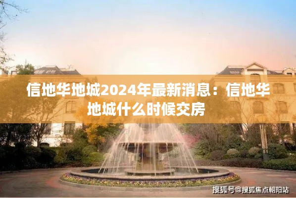 信地华地城2024年最新消息:信地华地城什么时候交房