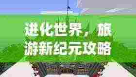进化世界,旅游新纪元攻略启程!