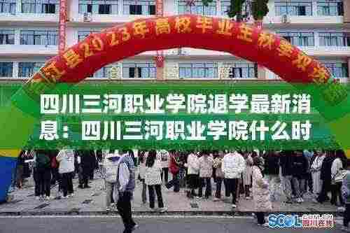 四川三河职业学院退学最新消息:四川三河职业学院什么时候升为本科院校