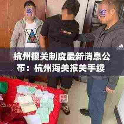 杭州报关制度最新消息公布：杭州海关报关手续 