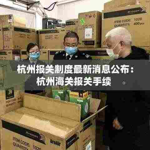 杭州报关制度最新消息公布:杭州海关报关手续