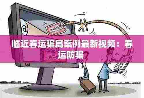 临近春运骗局案例最新视频：春运防骗 