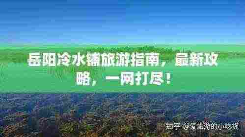 岳阳冷水铺旅游指南，最新攻略，一网打尽！