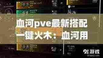 血河pve最新搭配一键火木:血河用什么武器收益最大