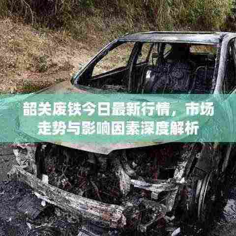 韶关废铁今日最新行情,市场走势与影响因素深度解析