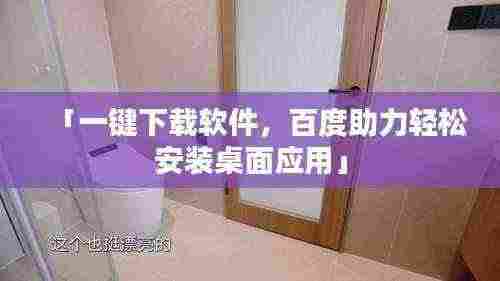 「一键下载软件,百度助力轻松安装桌面应用」