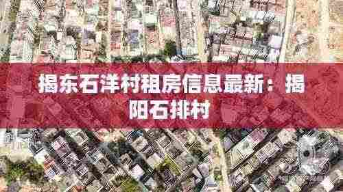 揭东石洋村租房信息最新：揭阳石排村 