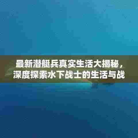 最新潜艇兵真实生活大揭秘,深度探索水下战士的生活与战斗