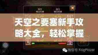 天空之要塞新手攻略大全,轻松掌握游戏技巧!