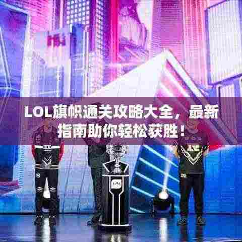 LOL旗帜通关攻略大全,最新指南助你轻松获胜!
