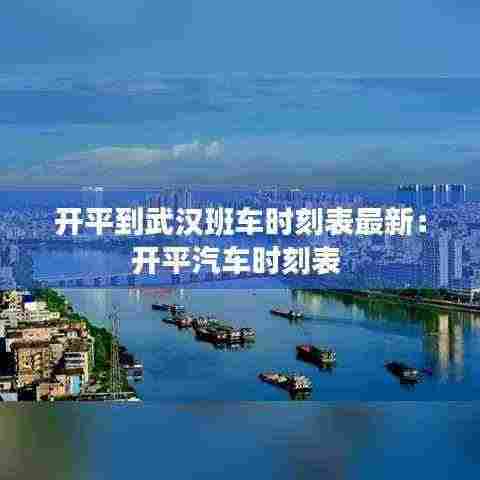 开平到武汉班车时刻表最新:开平汽车时刻表