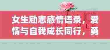 女生励志感情语录,爱情与自我成长同行,勇敢追梦之旅