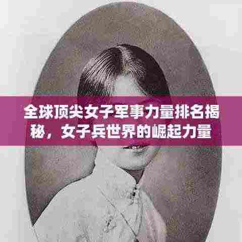 全球顶尖女子军事力量排名揭秘，女子兵世界的崛起力量