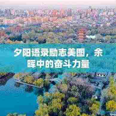 夕阳语录励志美图，余晖中的奋斗力量