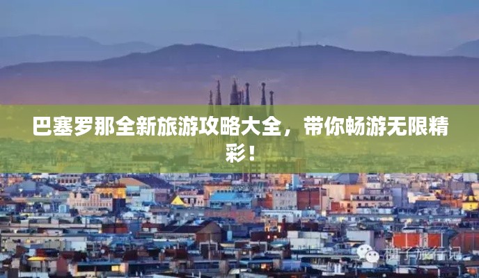 巴塞罗那全新旅游攻略大全,带你畅游无限精彩!