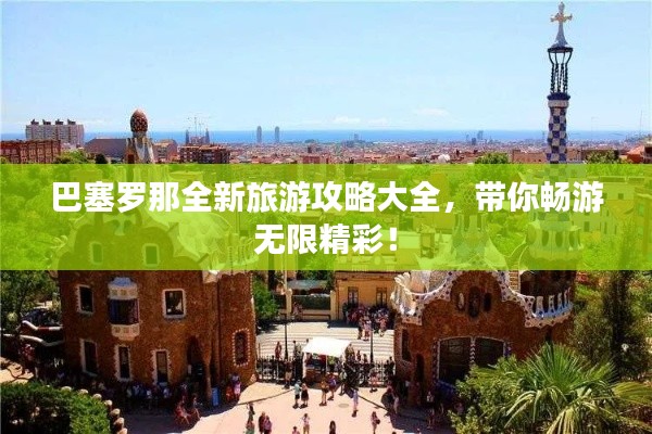 巴塞罗那全新旅游攻略大全,带你畅游无限精彩!