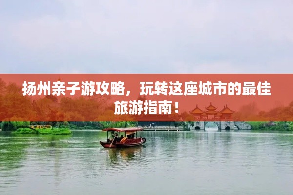 扬州亲子游攻略,玩转这座城市的最佳旅游指南!