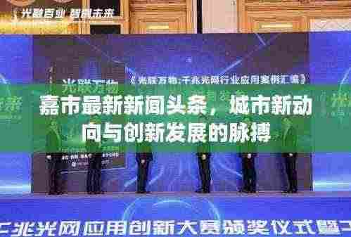 嘉市最新新闻头条,城市新动向与创新发展的脉搏