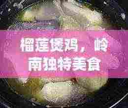 榴莲煲鸡，岭南独特美食，美味与健康并存