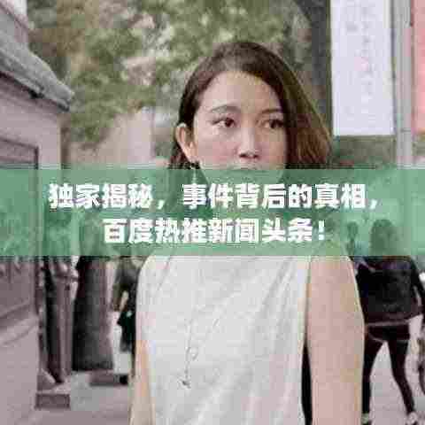独家揭秘,事件背后的真相,百度热推新闻头条!