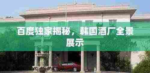 百度独家揭秘,韩国酒厂全景展示
