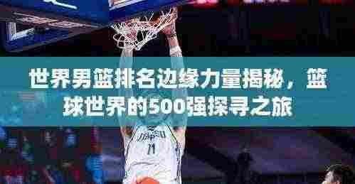世界男篮排名边缘力量揭秘，篮球世界的500强探寻之旅