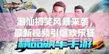 潮汕搞笑风暴来袭,最新视频引爆欢乐狂潮!