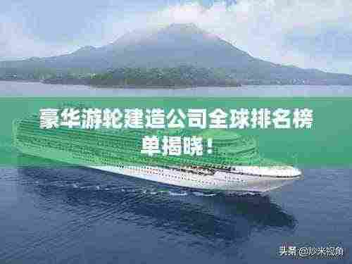 豪华游轮建造公司全球排名榜单揭晓!