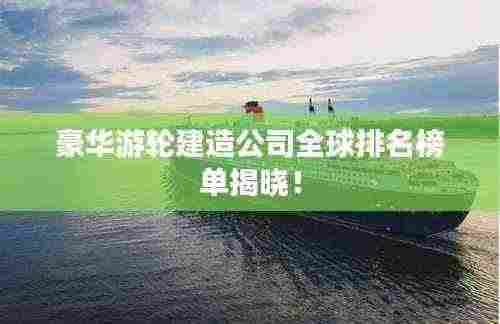 豪华游轮建造公司全球排名榜单揭晓！