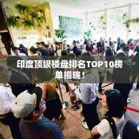 印度顶级楼盘排名TOP10榜单揭晓!